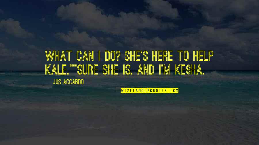 Ke$ha's Quotes By Jus Accardo: What can I do? She's here to help