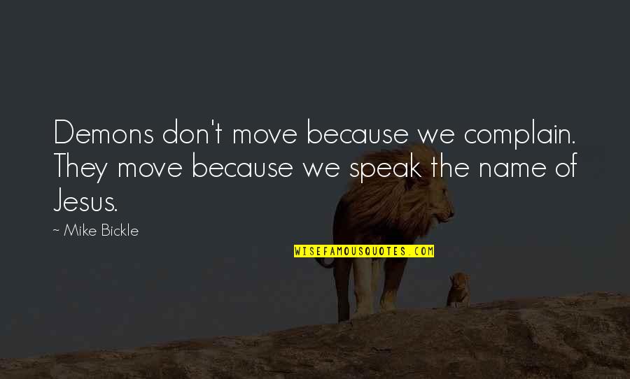 Ke Kruse Quotes By Mike Bickle: Demons don't move because we complain. They move