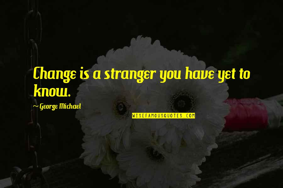 Ke Rata Motho Waka Quotes By George Michael: Change is a stranger you have yet to Ke Rata Motho Waka Quotes By George Michael: Change is a stranger you have yet to