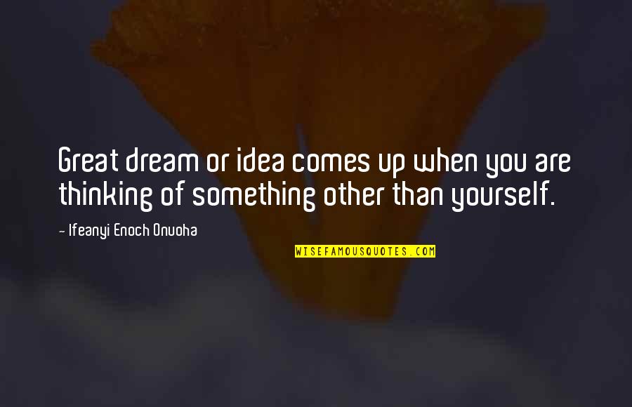 Ke Since Quotes By Ifeanyi Enoch Onuoha: Great dream or idea comes up when you Ke Since Quotes By Ifeanyi Enoch Onuoha: Great dream or idea comes up when you