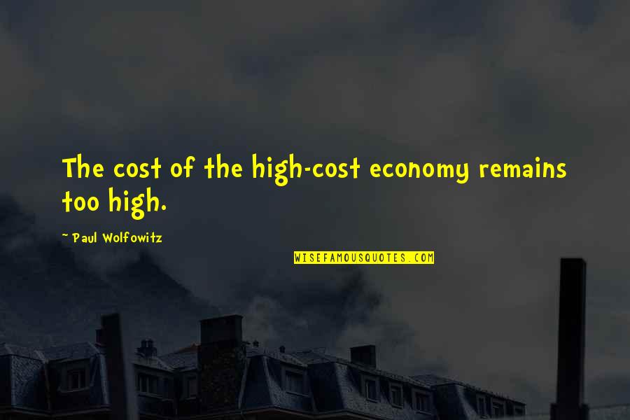 Keabetswe Motsilanyane Quotes By Paul Wolfowitz: The cost of the high-cost economy remains too Keabetswe Motsilanyane Quotes By Paul Wolfowitz: The cost of the high-cost economy remains too