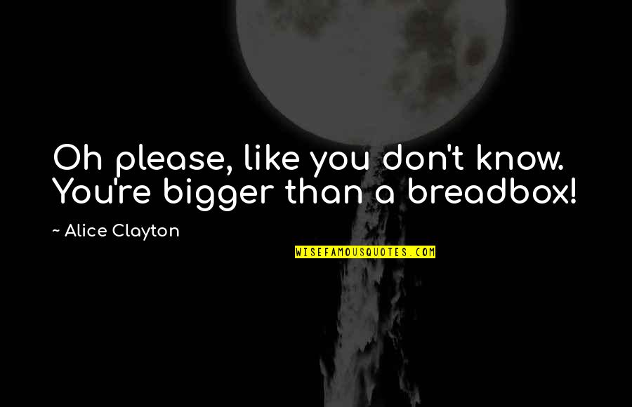 Keach Hagey Quotes By Alice Clayton: Oh please, like you don't know. You're bigger Keach Hagey Quotes By Alice Clayton: Oh please, like you don't know. You're bigger