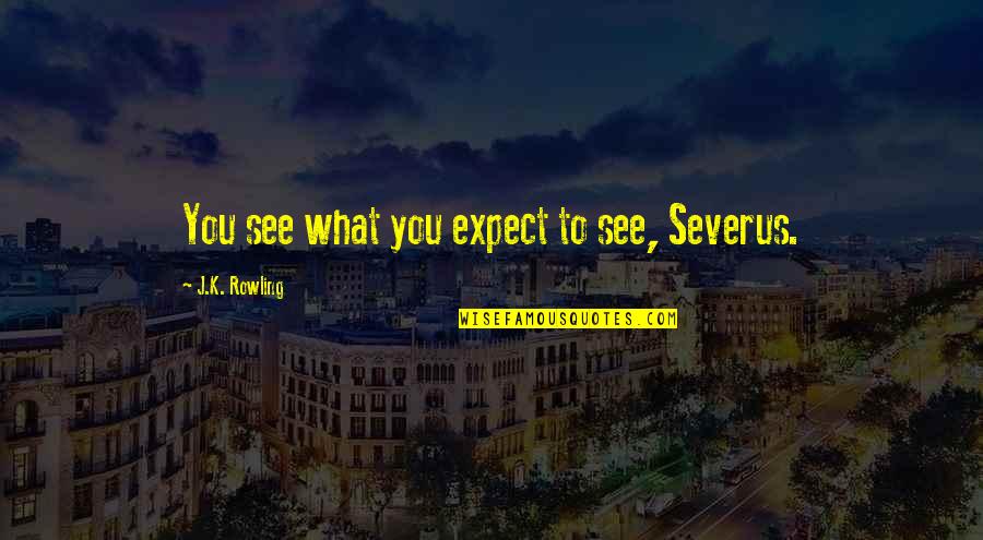 Keach Hagey Quotes By J.K. Rowling: You see what you expect to see, Severus. Keach Hagey Quotes By J.K. Rowling: You see what you expect to see, Severus.