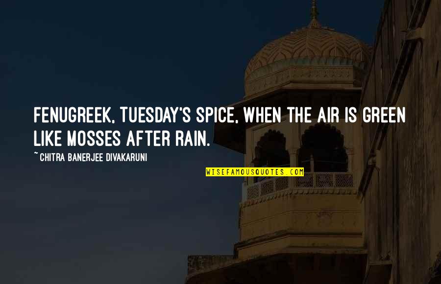 Keaggy Phil Quotes By Chitra Banerjee Divakaruni: Fenugreek, Tuesday's spice, when the air is green Keaggy Phil Quotes By Chitra Banerjee Divakaruni: Fenugreek, Tuesday's spice, when the air is green