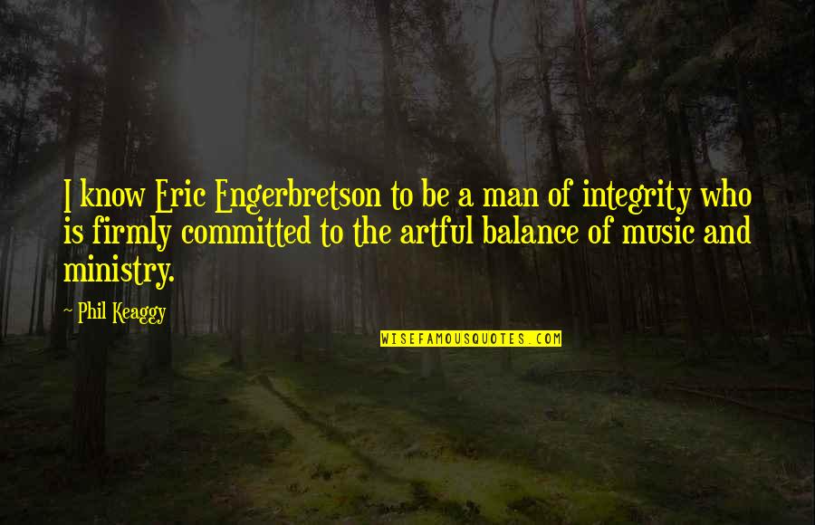 Keaggy Phil Quotes By Phil Keaggy: I know Eric Engerbretson to be a man Keaggy Phil Quotes By Phil Keaggy: I know Eric Engerbretson to be a man