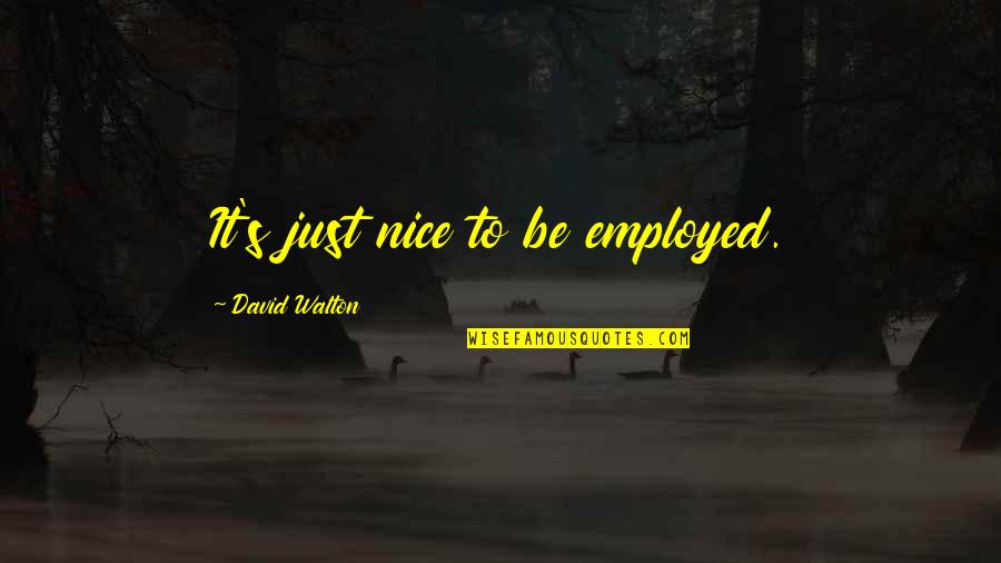 Keairra Moore Quotes By David Walton: It's just nice to be employed. Keairra Moore Quotes By David Walton: It's just nice to be employed.