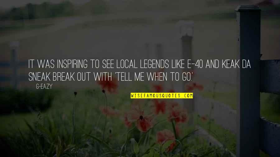 Keak Da Sneak Quotes By G-Eazy: It was inspiring to see local legends like Keak Da Sneak Quotes By G-Eazy: It was inspiring to see local legends like