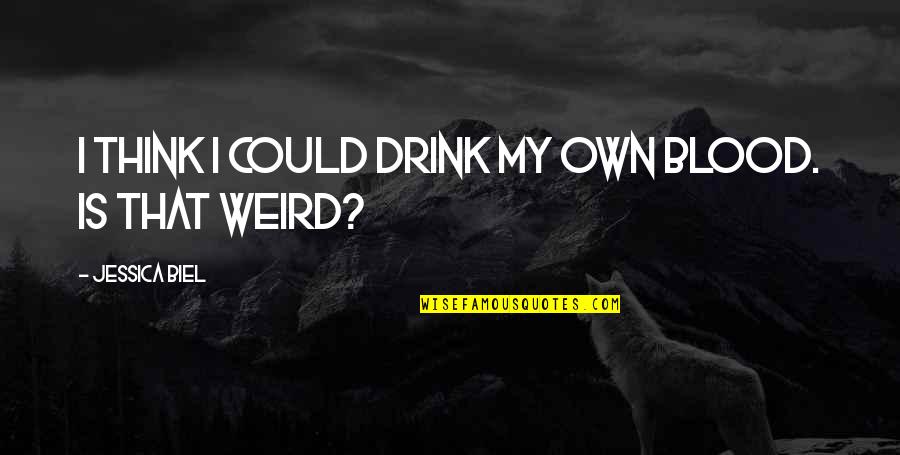 Kealan Flannigan Quotes By Jessica Biel: I think I could drink my own blood. Kealan Flannigan Quotes By Jessica Biel: I think I could drink my own blood.