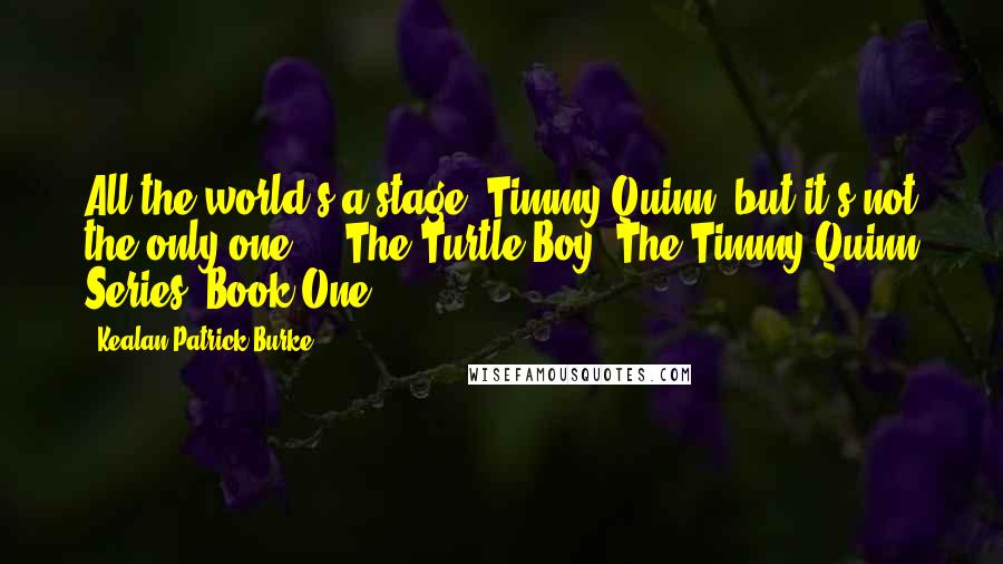 Kealan Patrick Burke quotes: All the world's a stage, Timmy Quinn, but it's not the only one ... The Turtle Boy (The Timmy Quinn Series (Book One)
