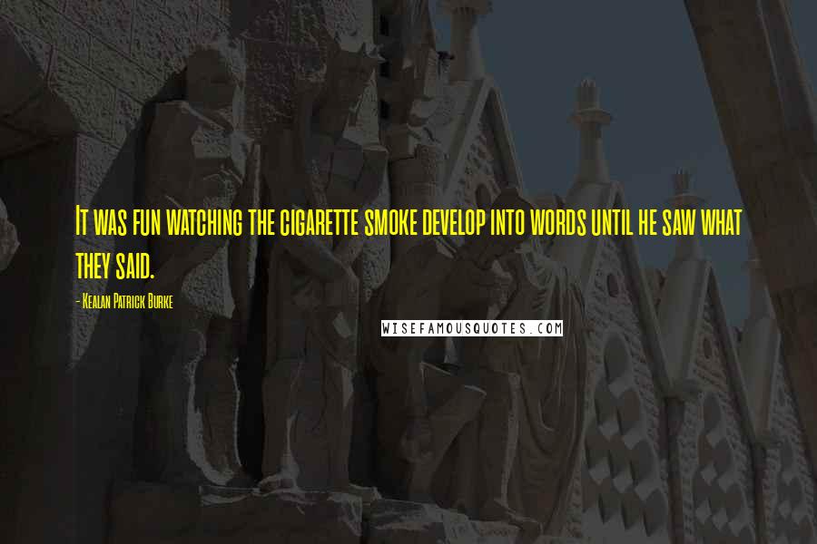 Kealan Patrick Burke quotes: It was fun watching the cigarette smoke develop into words until he saw what they said.