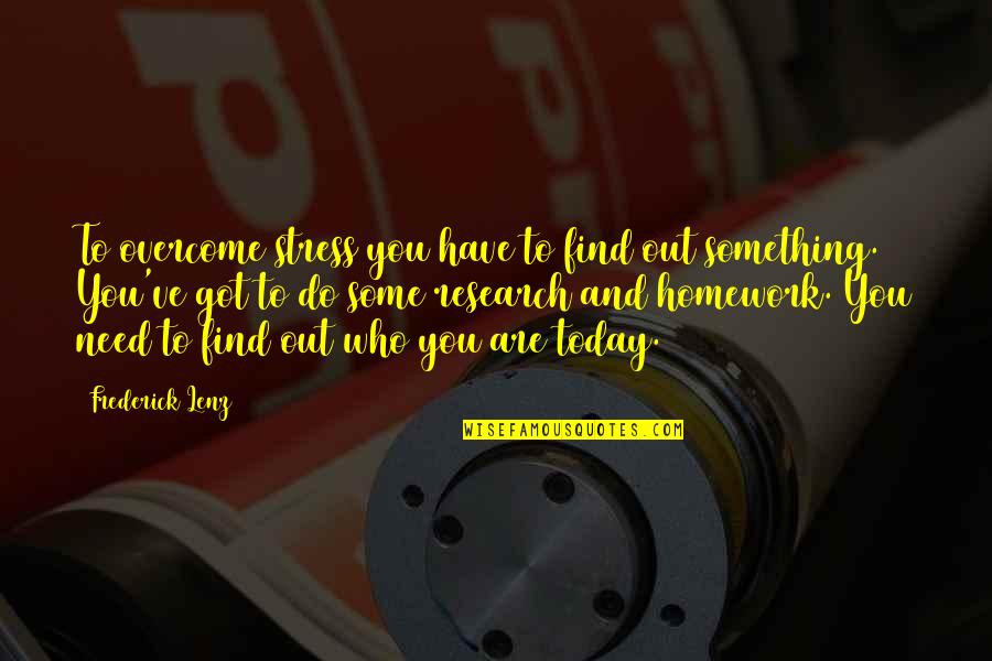 Kealey Bullinger Quotes By Frederick Lenz: To overcome stress you have to find out Kealey Bullinger Quotes By Frederick Lenz: To overcome stress you have to find out