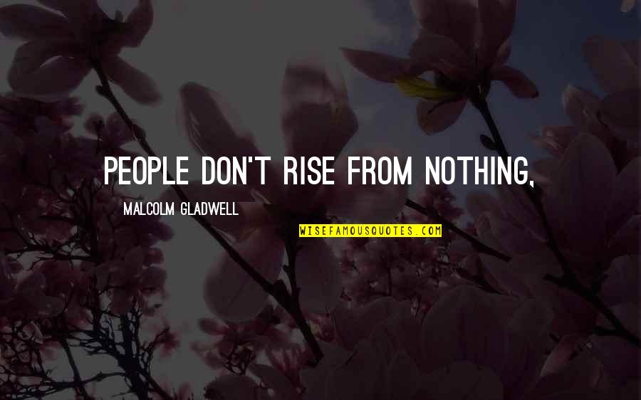 Kealoha Fox Quotes By Malcolm Gladwell: People don't rise from nothing,