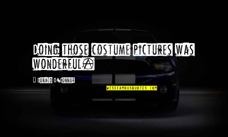 Kean Etro Quotes By Donald O'Connor: Doing those costume pictures was wonderful. Kean Etro Quotes By Donald O'Connor: Doing those costume pictures was wonderful.