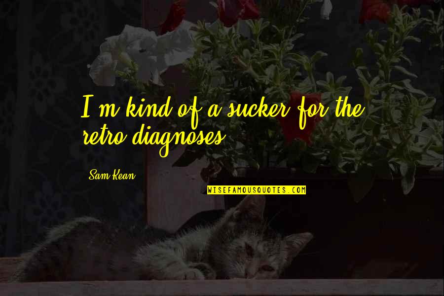 Kean Quotes By Sam Kean: I'm kind of a sucker for the retro-diagnoses.