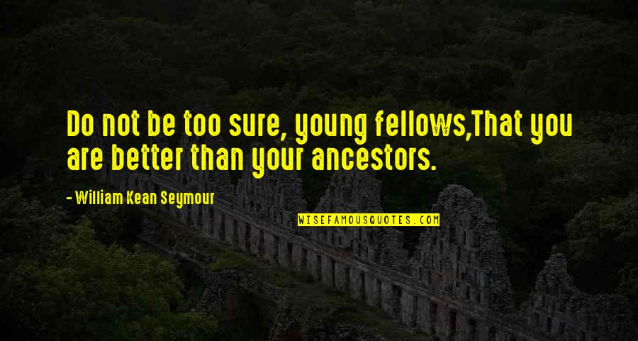 Kean Quotes By William Kean Seymour: Do not be too sure, young fellows,That you