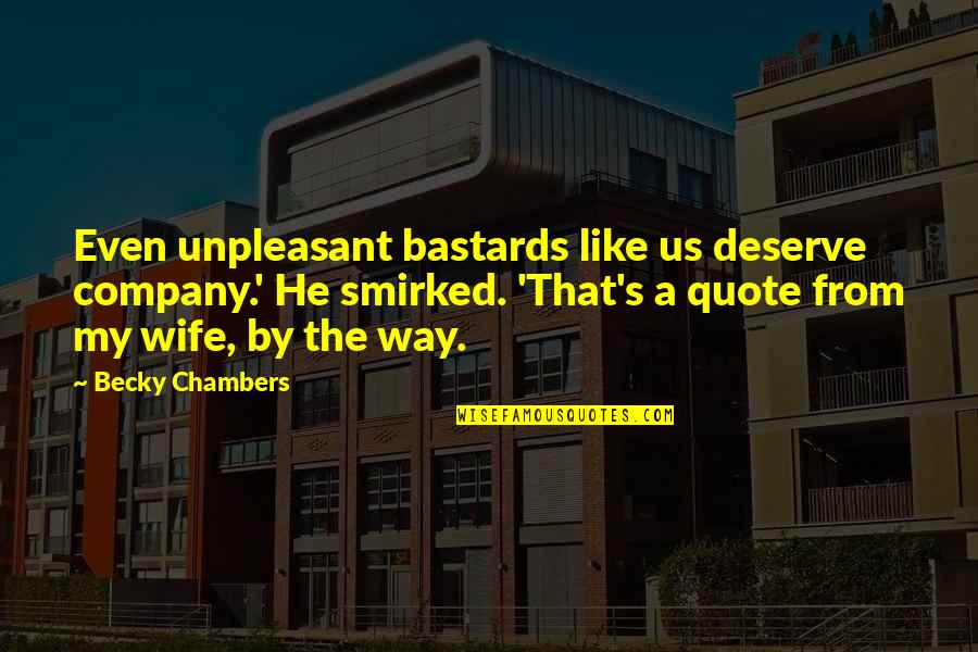 Keanan Bechler Quotes By Becky Chambers: Even unpleasant bastards like us deserve company.' He