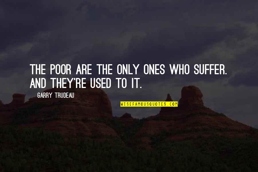 Keanehan Yg Quotes By Garry Trudeau: The poor are the only ones who suffer. Keanehan Yg Quotes By Garry Trudeau: The poor are the only ones who suffer.