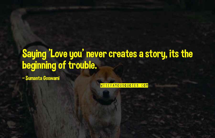 Keanehan Yg Quotes By Sumanta Goswami: Saying 'Love you' never creates a story, its Keanehan Yg Quotes By Sumanta Goswami: Saying 'Love you' never creates a story, its