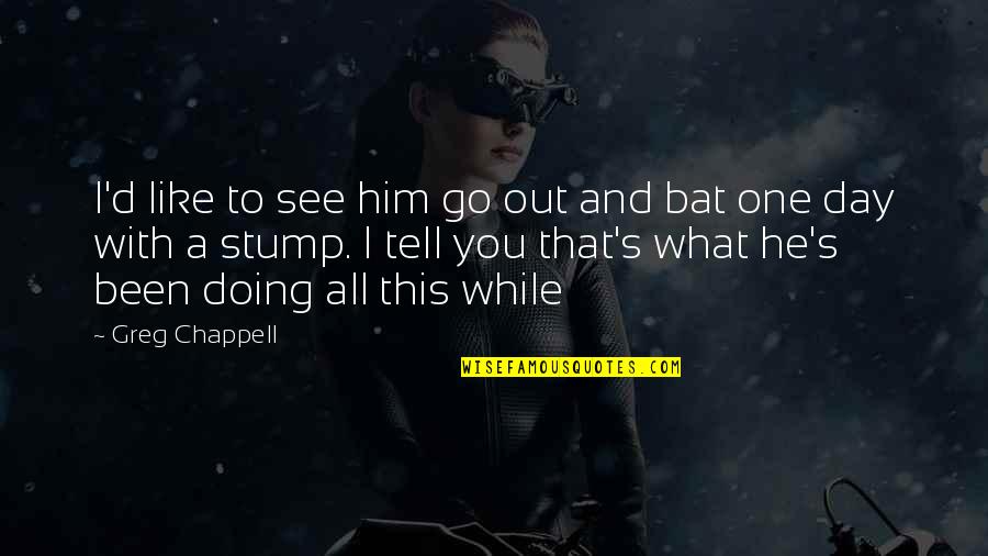 Keante James Quotes By Greg Chappell: I'd like to see him go out and Keante James Quotes By Greg Chappell: I'd like to see him go out and