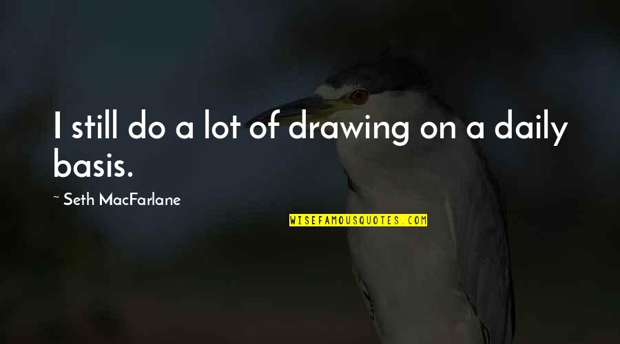 Keanthony Ingram Quotes By Seth MacFarlane: I still do a lot of drawing on Keanthony Ingram Quotes By Seth MacFarlane: I still do a lot of drawing on