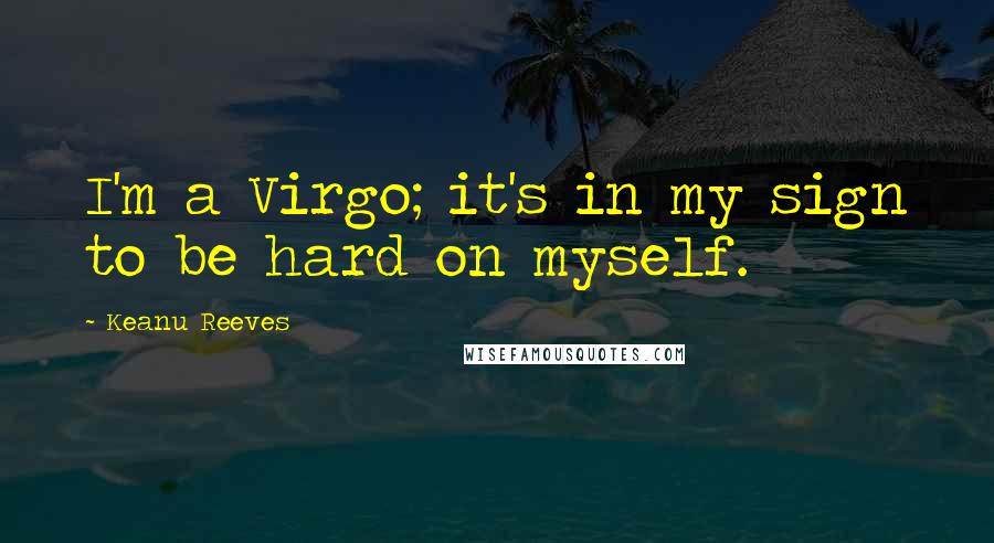 Keanu Reeves quotes: I'm a Virgo; it's in my sign to be hard on myself.