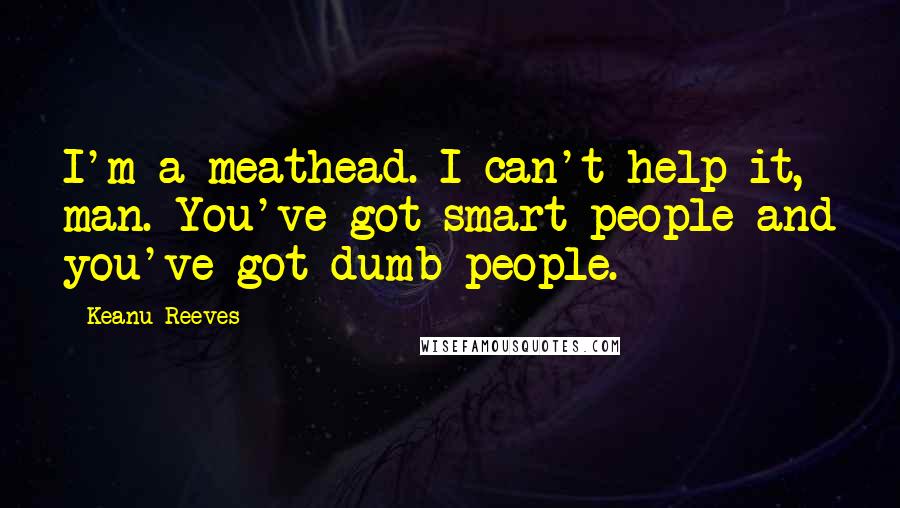 Keanu Reeves quotes: I'm a meathead. I can't help it, man. You've got smart people and you've got dumb people.