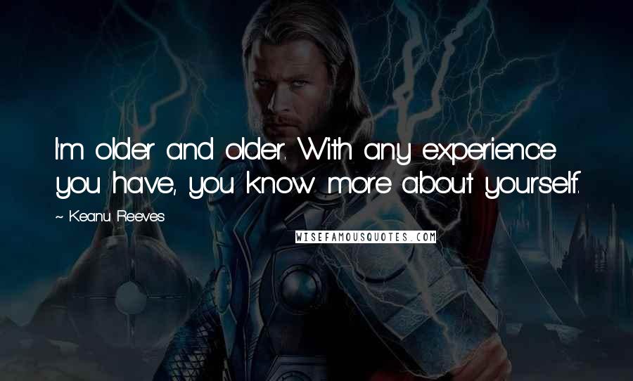 Keanu Reeves quotes: I'm older and older. With any experience you have, you know more about yourself.