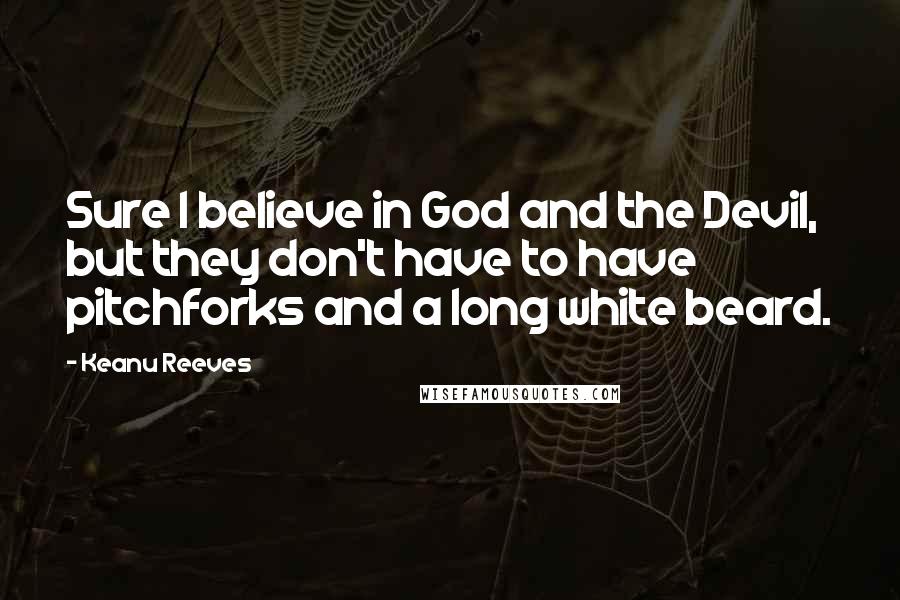 Keanu Reeves quotes: Sure I believe in God and the Devil, but they don't have to have pitchforks and a long white beard.