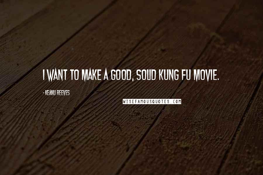 Keanu Reeves quotes: I want to make a good, solid kung fu movie.