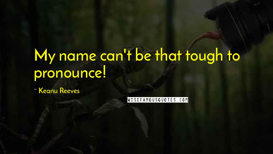 Keanu Reeves quotes: My name can't be that tough to pronounce!