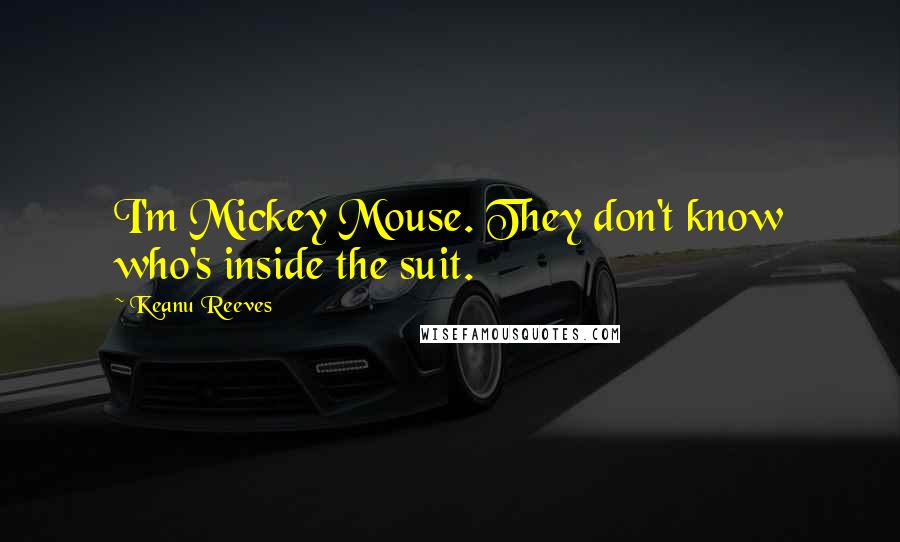 Keanu Reeves quotes: I'm Mickey Mouse. They don't know who's inside the suit.