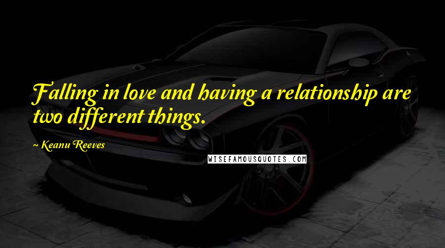 Keanu Reeves quotes: Falling in love and having a relationship are two different things.