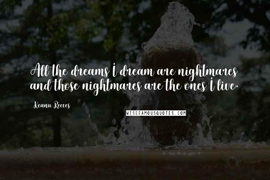 Keanu Reeves quotes: All the dreams I dream are nightmares and those nightmares are the ones I live.