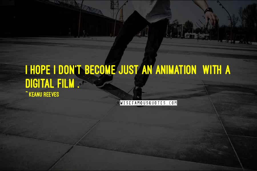Keanu Reeves quotes: I hope I don't become just an animation [with a digital film].
