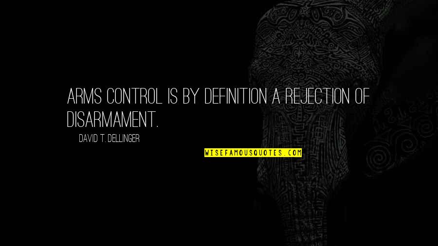 Keara Nelson Quotes By David T. Dellinger: Arms control is by definition a rejection of Keara Nelson Quotes By David T. Dellinger: Arms control is by definition a rejection of