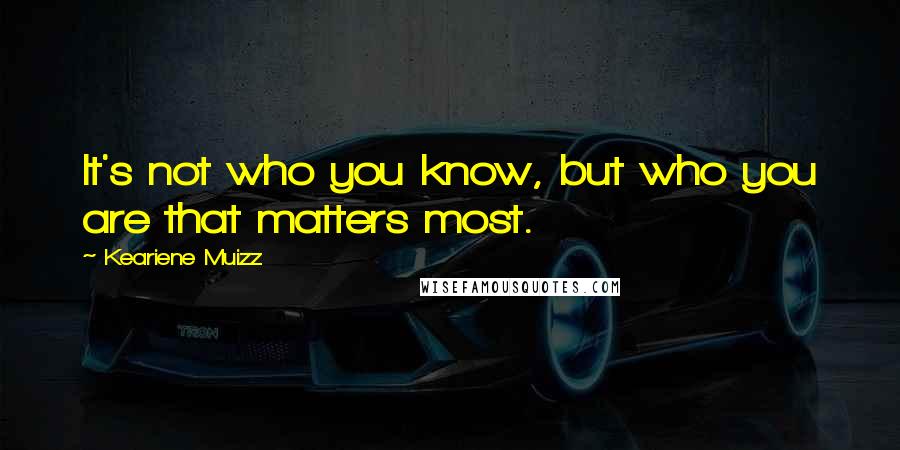 Keariene Muizz quotes: It's not who you know, but who you are that matters most.