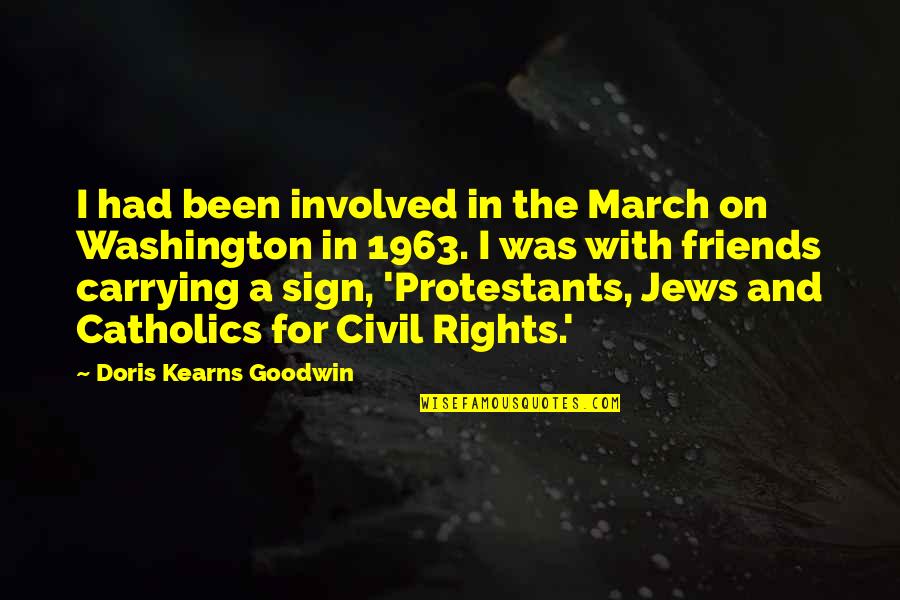 Kearns Goodwin Quotes By Doris Kearns Goodwin: I had been involved in the March on