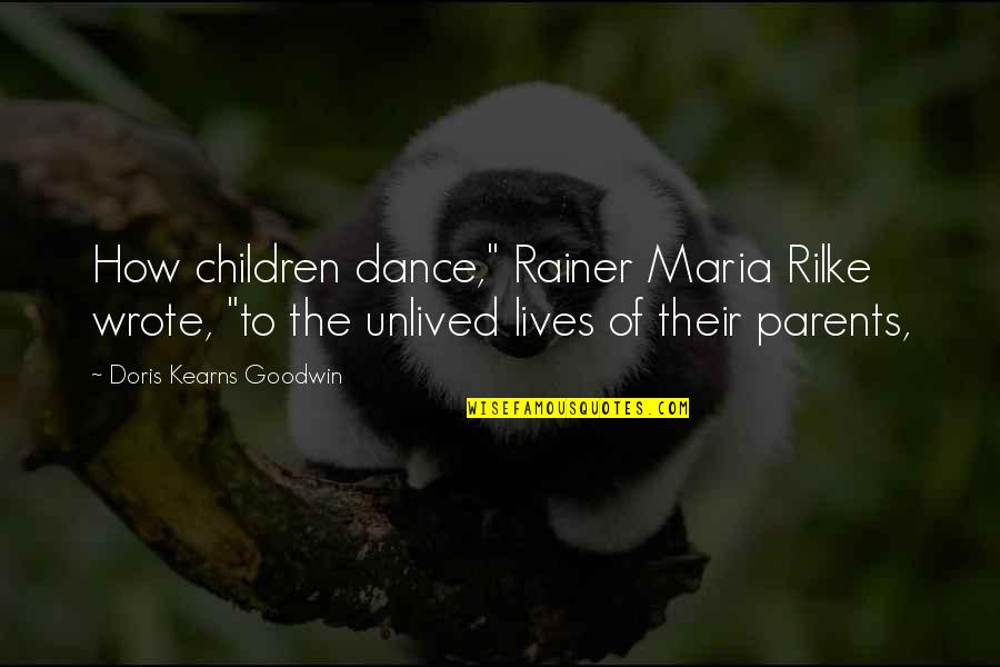 Kearns Goodwin Quotes By Doris Kearns Goodwin: How children dance," Rainer Maria Rilke wrote, "to