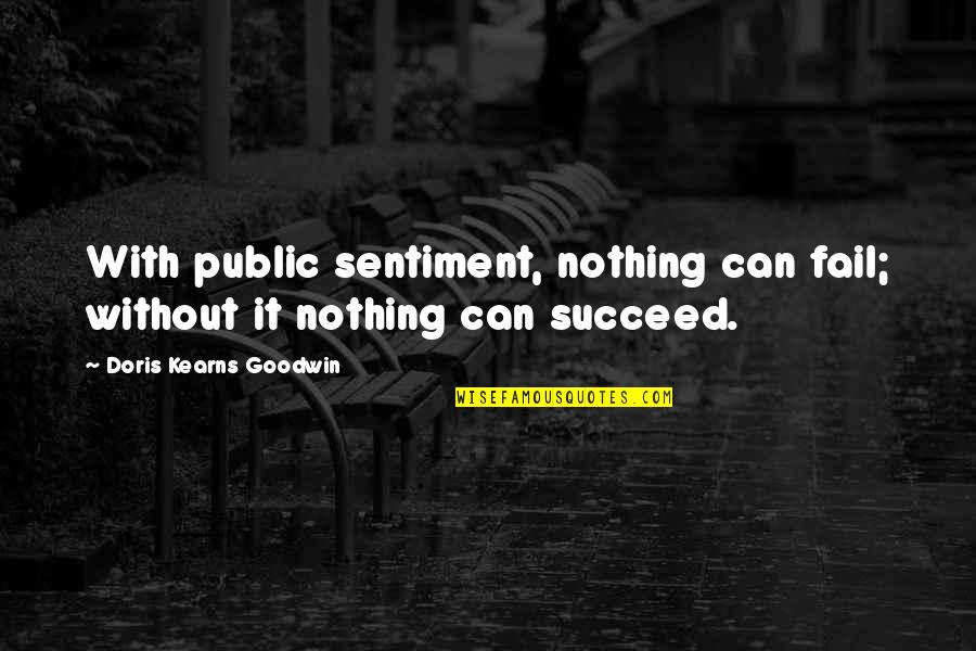Kearns Goodwin Quotes By Doris Kearns Goodwin: With public sentiment, nothing can fail; without it