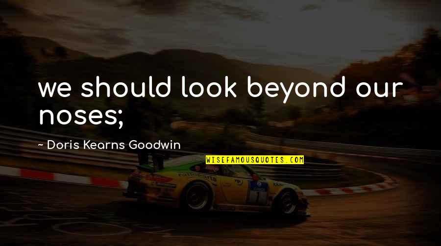 Kearns Goodwin Quotes By Doris Kearns Goodwin: we should look beyond our noses;