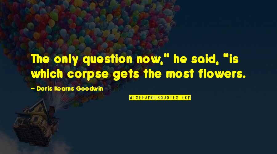 Kearns Goodwin Quotes By Doris Kearns Goodwin: The only question now," he said, "is which