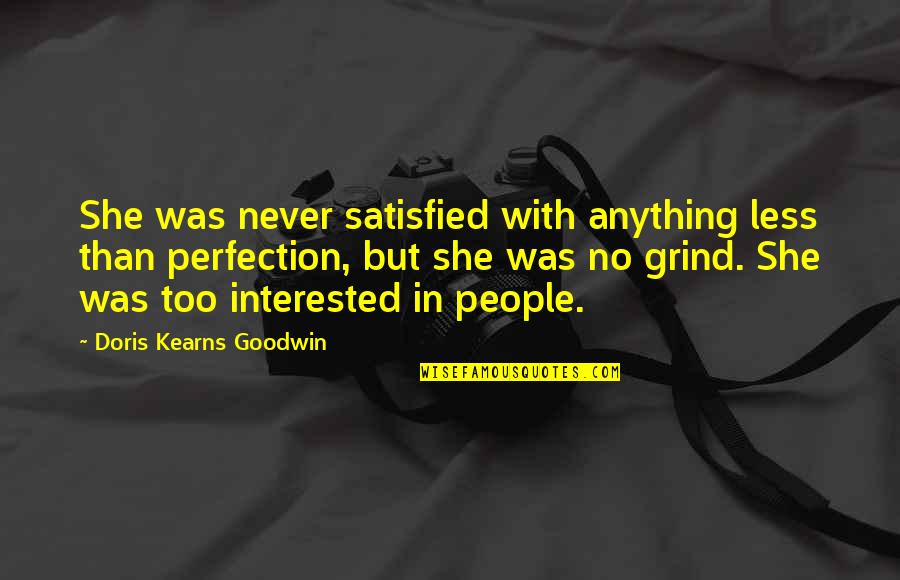 Kearns Quotes By Doris Kearns Goodwin: She was never satisfied with anything less than