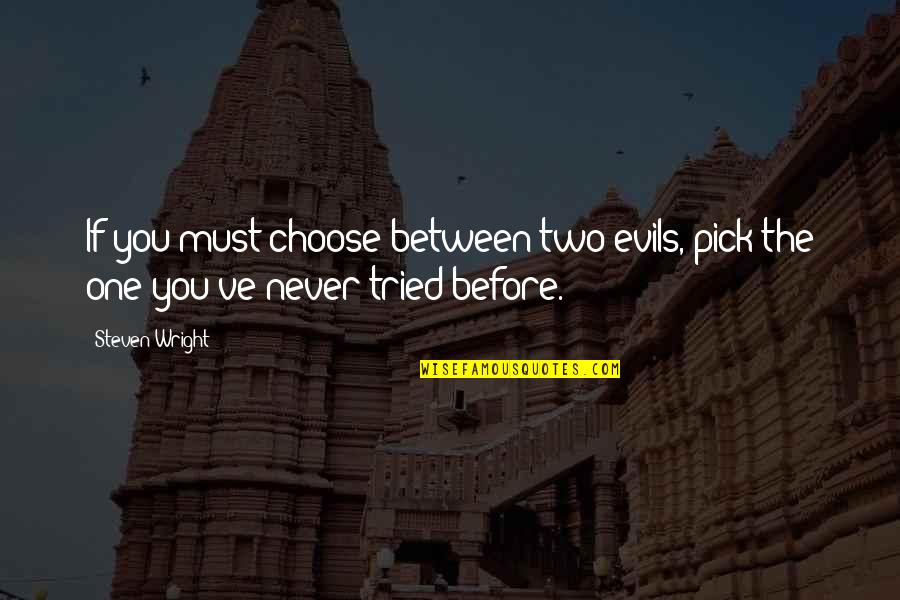 Keary Renner Quotes By Steven Wright: If you must choose between two evils, pick