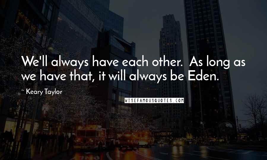 Keary Taylor quotes: We'll always have each other. As long as we have that, it will always be Eden.