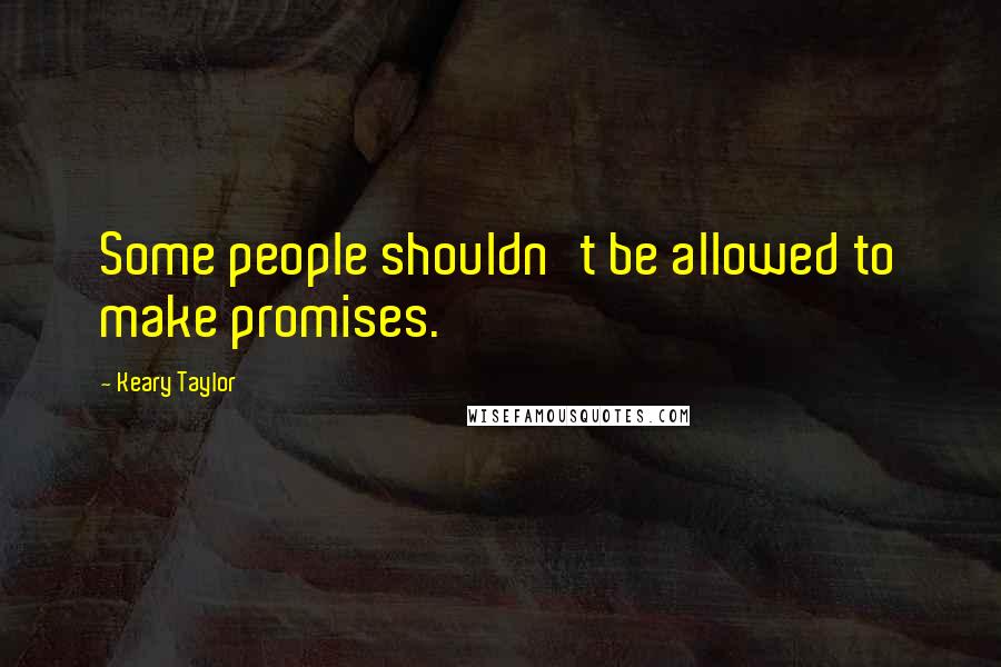 Keary Taylor quotes: Some people shouldn't be allowed to make promises.