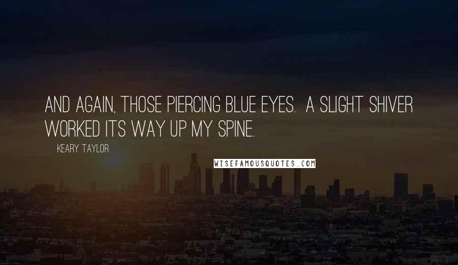 Keary Taylor quotes: And again, those piercing blue eyes. A slight shiver worked its way up my spine.