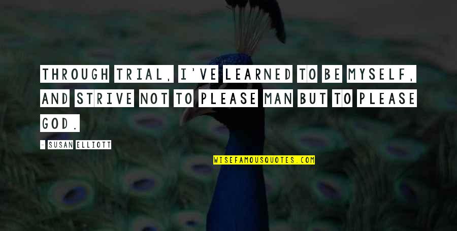 Keasha Beard Quotes By Susan Elliott: Through trial, I've learned to be myself, and Keasha Beard Quotes By Susan Elliott: Through trial, I've learned to be myself, and