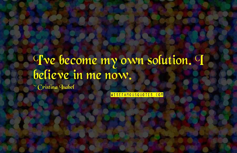 Keates Quotes By Cristina Isabel: I've become my own solution. I believe in Keates Quotes By Cristina Isabel: I've become my own solution. I believe in
