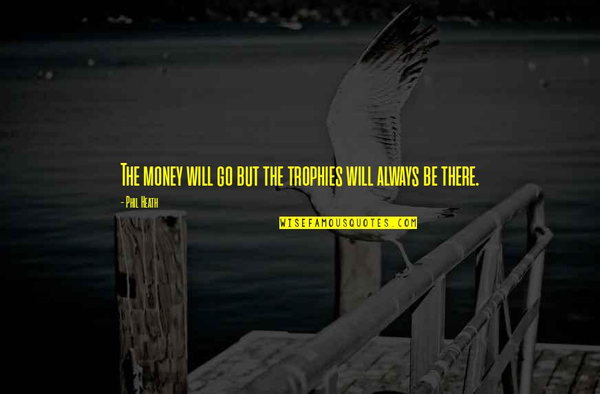 Keathley Keathley Quotes By Phil Heath: The money will go but the trophies will