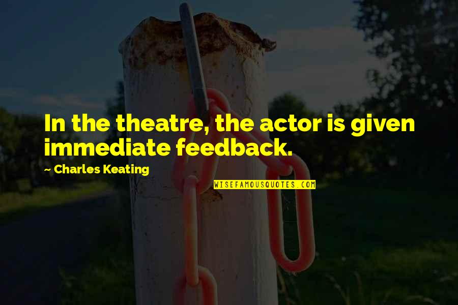 Keating Quotes By Charles Keating: In the theatre, the actor is given immediate Keating Quotes By Charles Keating: In the theatre, the actor is given immediate